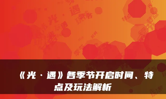 《光·遇》各季节开启时间、特点及玩法解析