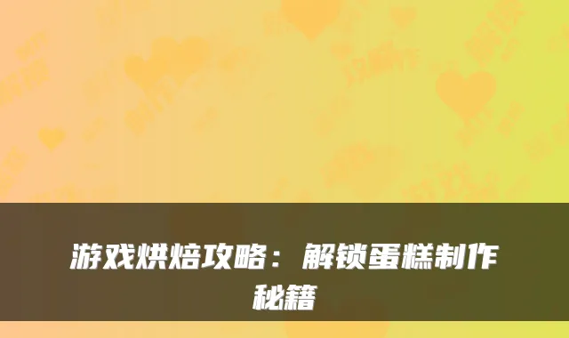 游戏烘焙攻略:解锁蛋糕制作秘籍