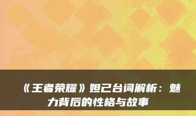 《王者荣耀》妲己台词解析:魅力背后的性格与故事