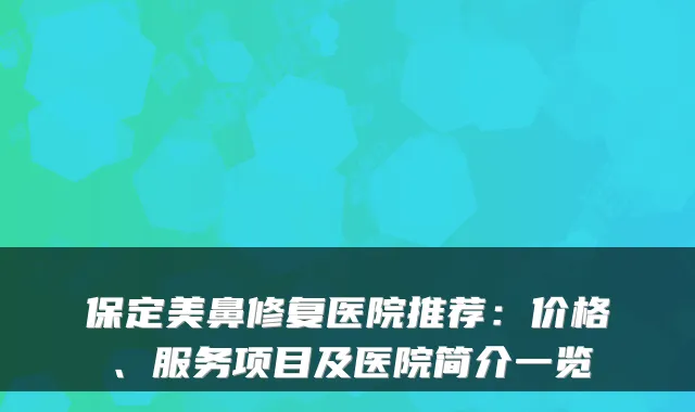 保定美鼻修复医院推荐：价格、服务项目及医院简介一览