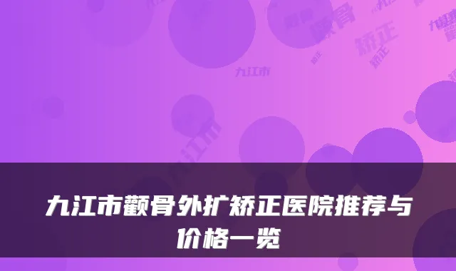 九江市颧骨外扩矫正医院推荐与价格一览