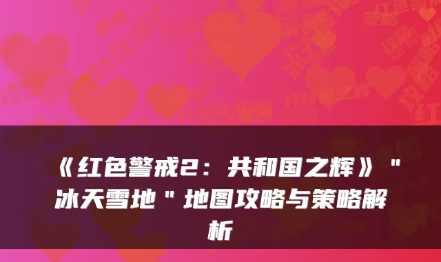 《红色警戒2：共和国之辉》＂冰天雪地＂地图攻略与策略解析