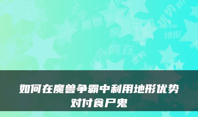 如何在魔兽争霸中利用地形优势对付食尸鬼