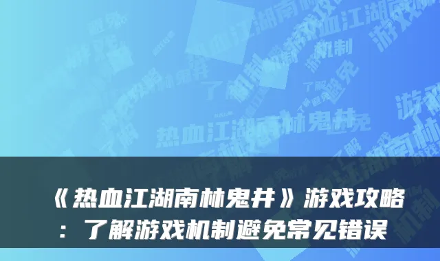 《热血江湖南林鬼井》游戏攻略:了解游戏机制避免常见错误