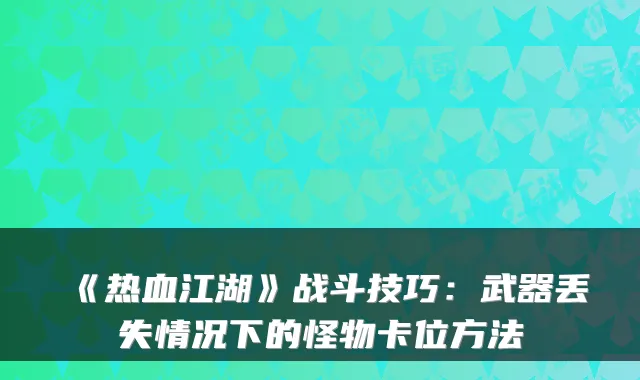 《热血江湖》战斗技巧：武器丢失情况下的怪物卡位方法