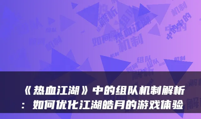 《热血江湖》中的组队机制解析:如何优化江湖皓月的游戏体验