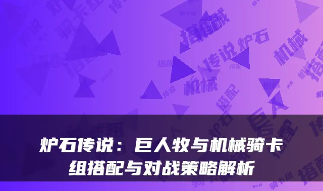 炉石传说:巨人牧与机械骑卡组搭配与对战策略解析
