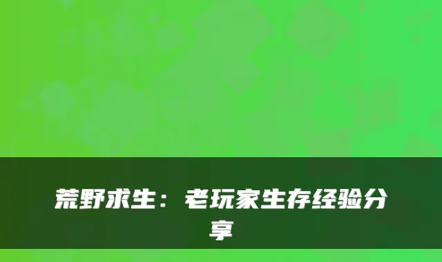 荒野求生：老玩家生存经验分享