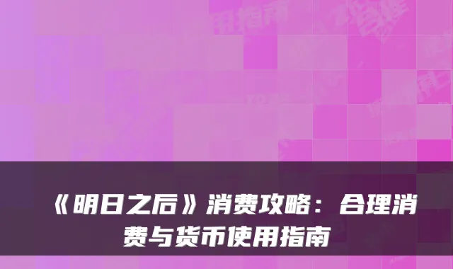 《明日之后》消费攻略：合理消费与货币使用指南