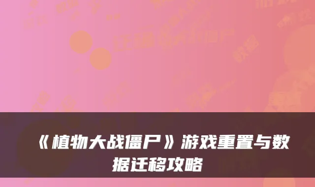 《植物大战僵尸》游戏重置与数据迁移攻略