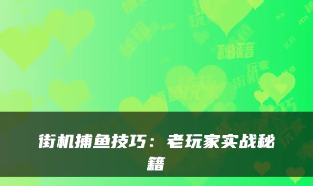 街机捕鱼技巧：老玩家实战秘籍