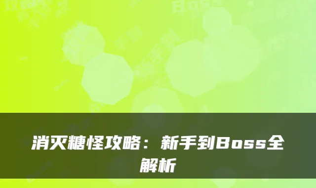 消灭糖怪攻略：新手到Boss全解析