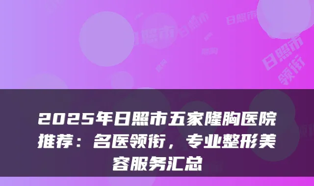 2025年日照市五家隆胸医院推荐:名医领衔,专业整形美容服务汇总