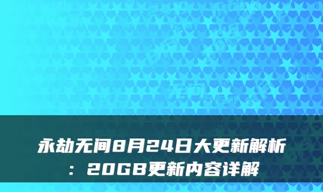 永劫无间8月24日大更新解析：20GB更新内容详解