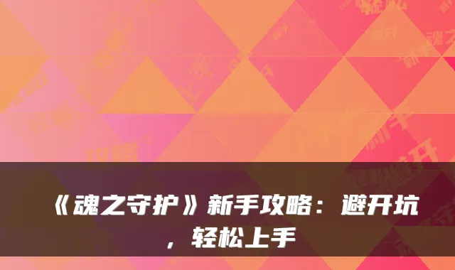 《魂之守护》新手攻略:避开坑,轻松上手