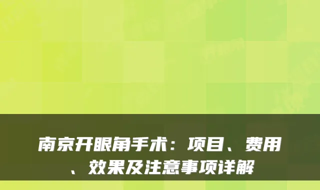 南京开眼角手术:项目、费用、效果及注意事项详解