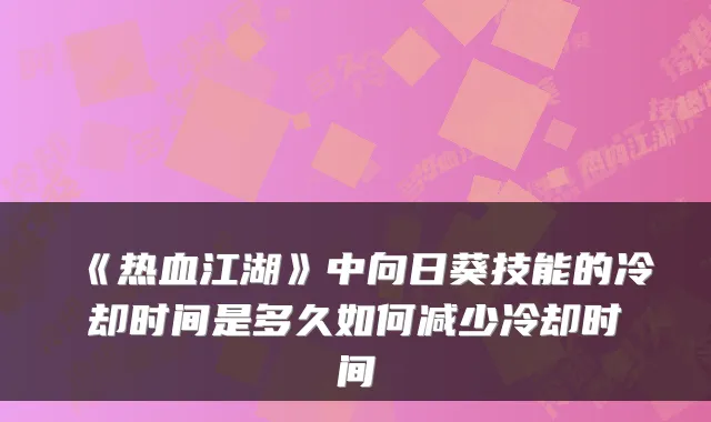 《热血江湖》中向日葵技能的冷却时间是多久如何减少冷却时间