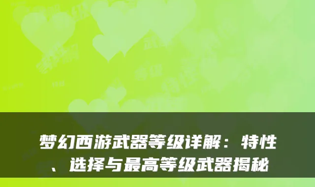 梦幻西游武器等级详解:特性、选择与高等级武器揭秘