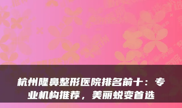 杭州隆鼻整形医院排名前十：专业机构推荐，美丽蜕变首选