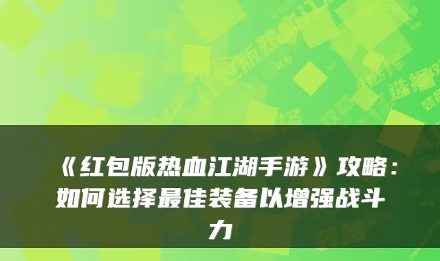 《红包版热血江湖手游》攻略：如何选择佳装备以增强战斗力