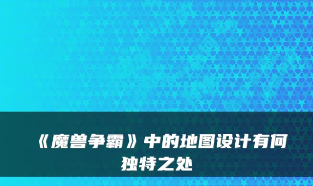 《魔兽争霸》中的地图设计有何独特之处