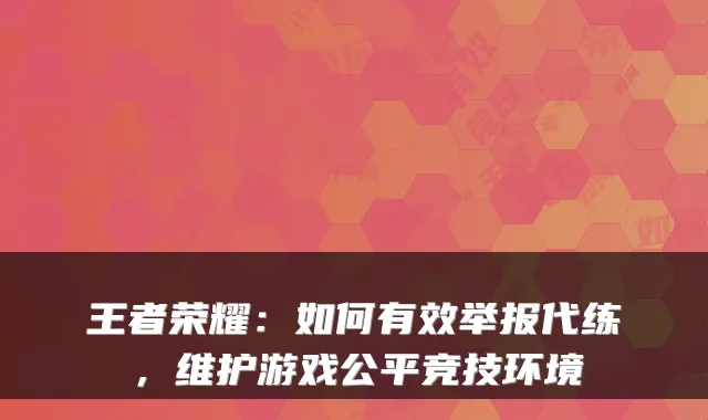 王者荣耀：如何有效举报代练，维护游戏公平竞技环境