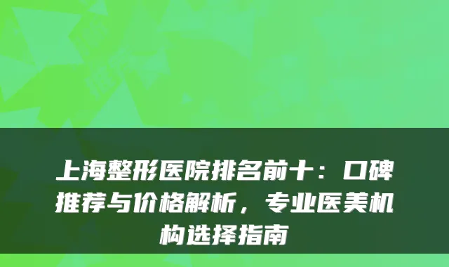 上海整形医院排名前十：口碑推荐与价格解析，专业医美机构选择指南