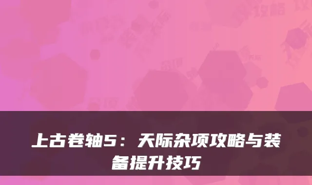 上古卷轴5:天际杂项攻略与装备提升技巧