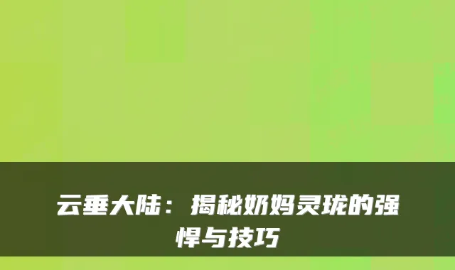 云垂大陆：揭秘奶妈灵珑的强悍与技巧