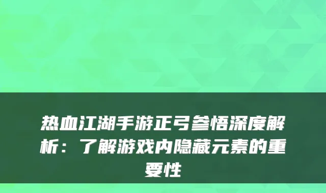 热血江湖手游正弓参悟深度解析:了解游戏内隐藏元素的重要性