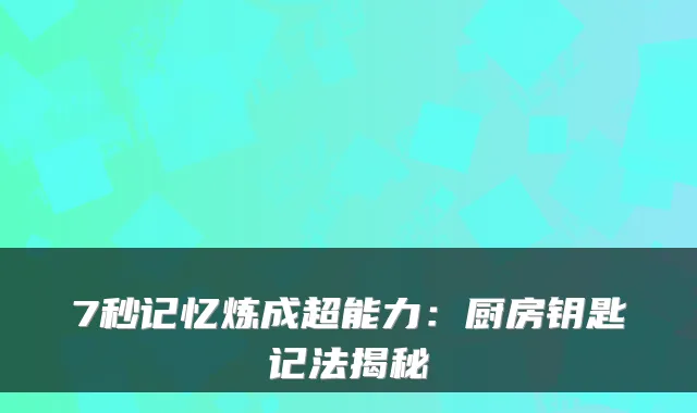 7秒记忆炼成超能力:厨房钥匙记法揭秘