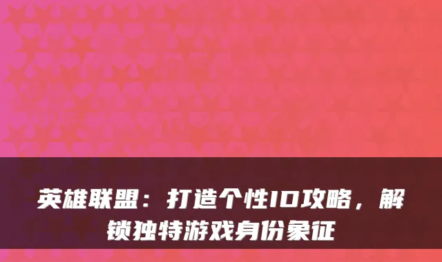 英雄联盟：打造个性ID攻略，解锁独特游戏身份象征