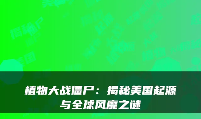 植物大战僵尸：揭秘美国起源与全球风靡之谜