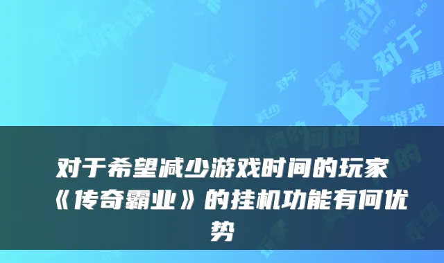 对于希望减少游戏时间的玩家《传奇霸业》的挂机功能有何优势