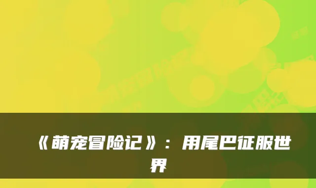 《萌宠冒险记》：用尾巴征服世界