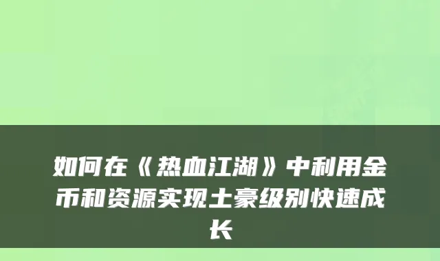 如何在《热血江湖》中利用金币和资源实现土豪级别快速成长