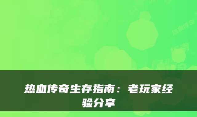 热血传奇生存指南：老玩家经验分享