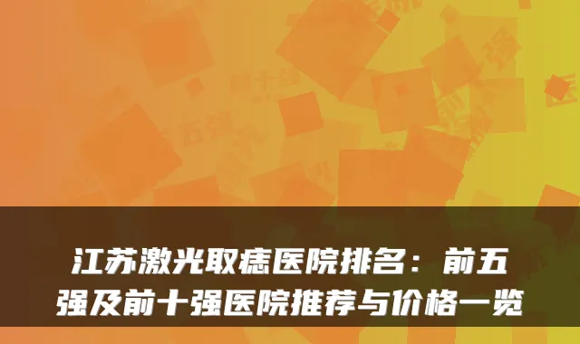江苏激光取痣医院排名:前五强及前十强医院推荐与价格一览