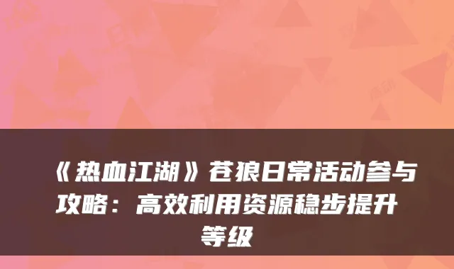 《热血江湖》苍狼日常活动参与攻略:高效利用资源稳步提升等级