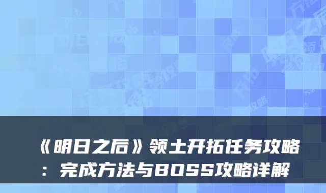 《明日之后》领土开拓任务攻略：完成方法与BOSS攻略详解