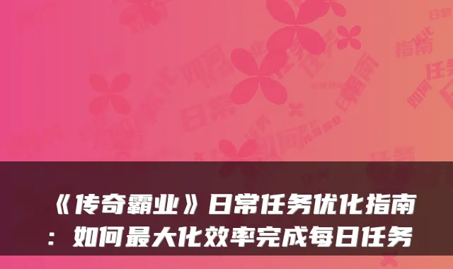 《传奇霸业》日常任务优化指南：如何大化效率完成每日任务