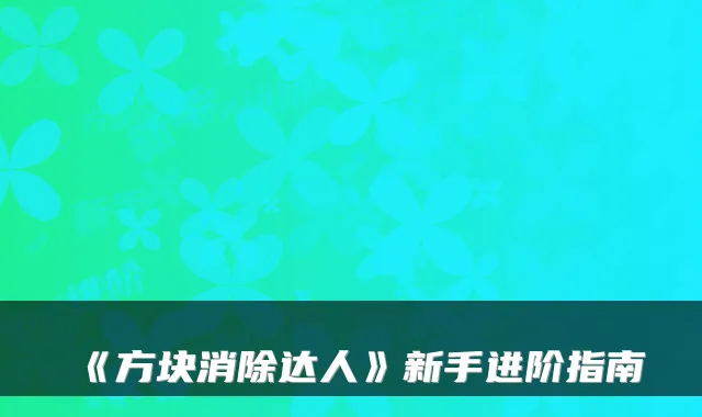 《方块消除达人》新手进阶指南