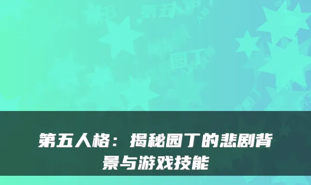 第五人格:揭秘园丁的悲剧背景与游戏技能
