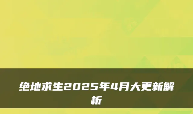 绝地求生2025年4月大更新解析