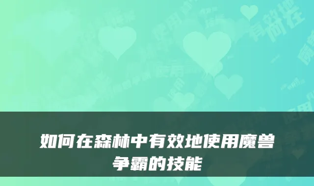 如何在森林中有效地使用魔兽争霸的技能
