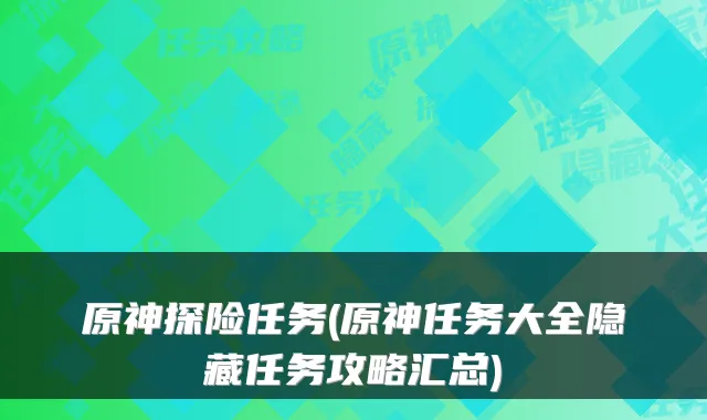原神探险任务(原神任务大全隐藏任务攻略汇总)