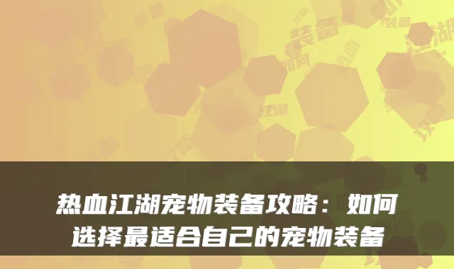 热血江湖宠物装备攻略：如何选择适合自己的宠物装备