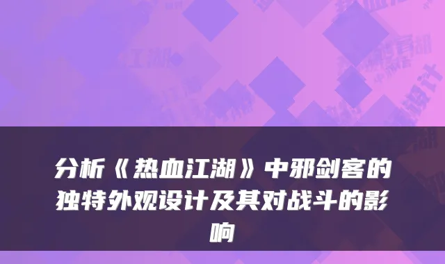 分析《热血江湖》中邪剑客的独特外观设计及其对战斗的影响