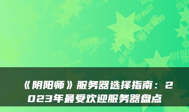 《阴阳师》服务器选择指南：2023年受欢迎服务器盘点