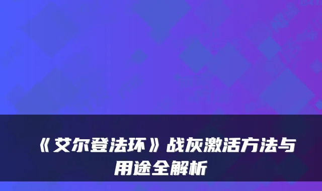 《艾尔登法环》战灰激活方法与用途全解析